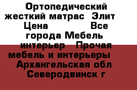 Ортопедический жесткий матрас «Элит» › Цена ­ 10 557 - Все города Мебель, интерьер » Прочая мебель и интерьеры   . Архангельская обл.,Северодвинск г.